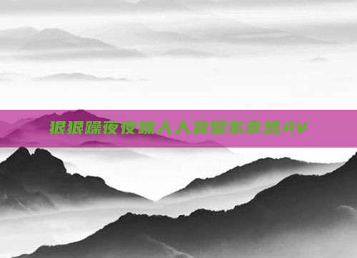 狠狠躁夜夜躁人人爽爱东京热AV